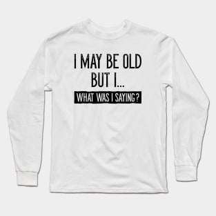 I May Be Old But I Long Sleeve T-Shirt